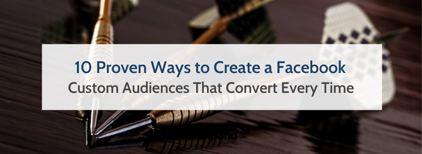 10 Proven Ways to Create Facebook Custom Audiences That Convert