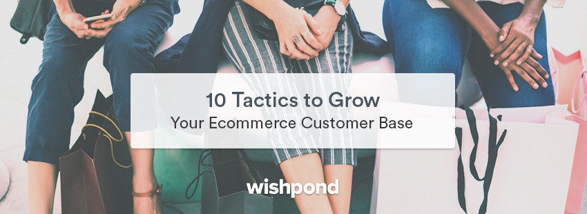 10 Tactics to Grow Your Ecommerce Customer Base