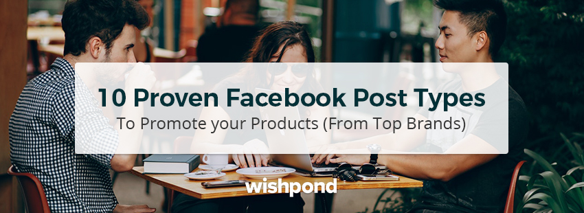 10 Proven Facebook Post Types to Promote Your Products