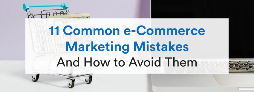 11 Common e-Commerce Marketing Mistakes (And How to Avoid Them)