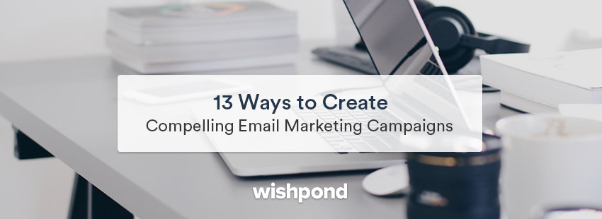 13 Ways To Create Compelling Email Marketing Campaigns