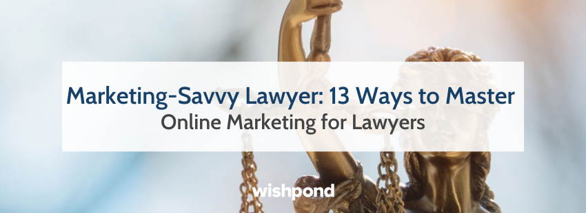 Marketing-Savvy Lawyer: 13 Ways to Master Online Marketing for Lawyers