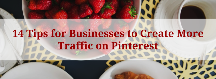 14 Tips for Businesses to Create More Traffic on Pinterest