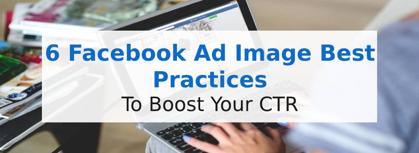 6 Facebook Ad Image Best Practices to Boost Your CTR