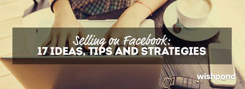 Selling on Facebook: 17 Ideas, Tips & Strategies
