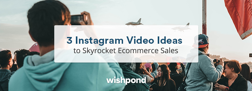 3 Instagram Video Ideas to Skyrocket Ecommerce Sales