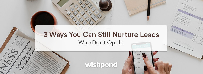 3 Ways You Can Still Nurture Leads Who Don't Opt In