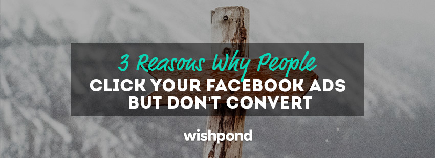 3 Reasons Why People Click Your Facebook Ads But Don't Convert