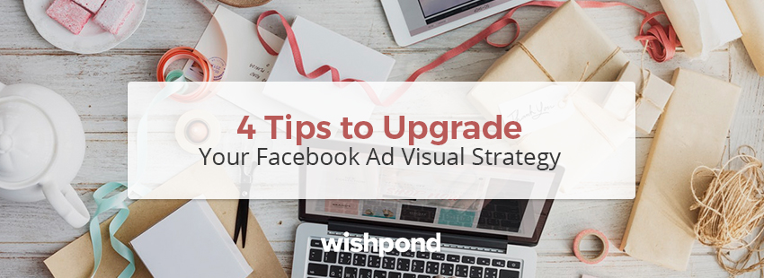 4 Tips To Upgrade Your Facebook Ad Visual Strategy