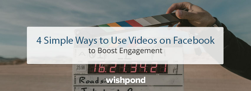 4 Simple Ways to Use Videos on Facebook to Boost Engagement