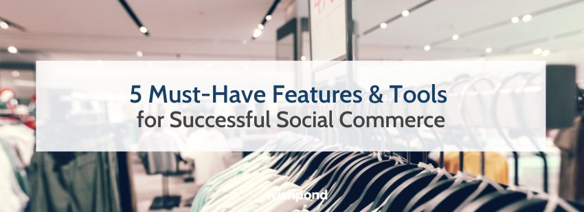 5 Must-Have Features & Tools for Successful Social Commerce