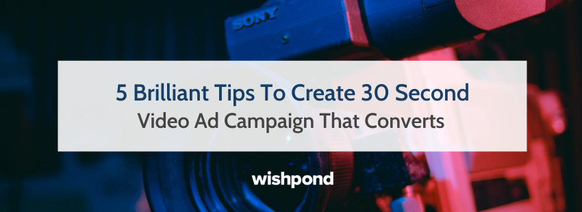 5 Brilliant Tips To Create 30 Second Video Ad Campaign That Converts