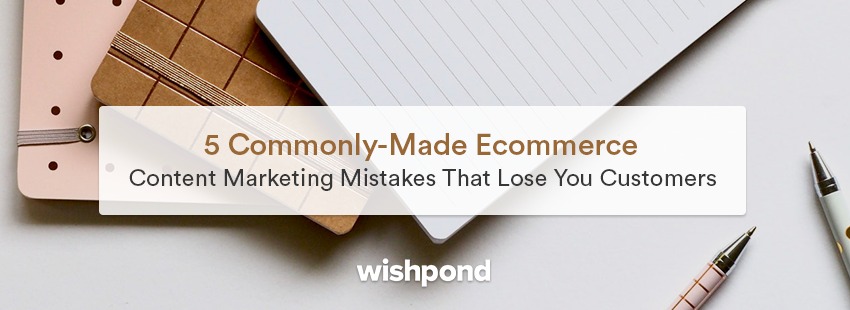 5 Common Ecommerce Content Marketing Mistakes That Lose You Customers