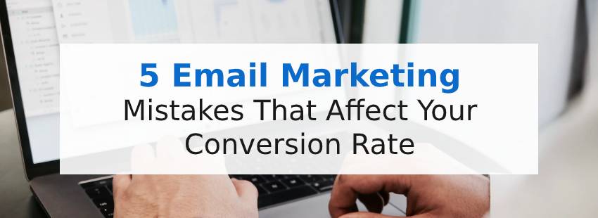 5 Email Marketing Mistakes That Affect Your Conversion Rate