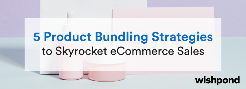 5 Product Bundling Strategies  to Skyrocket eCommerce Sales