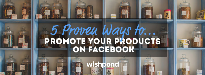 5 Proven Ways to Promote Your Products on Facebook