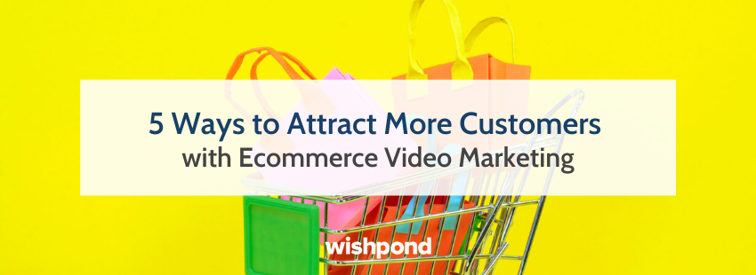 5 Ways to Attract More Customers with Ecommerce Video Marketing