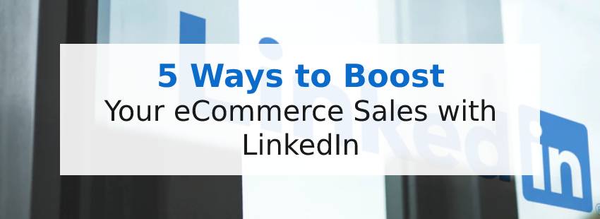 5 Ways to Boost Your eCommerce Sales with LinkedIn