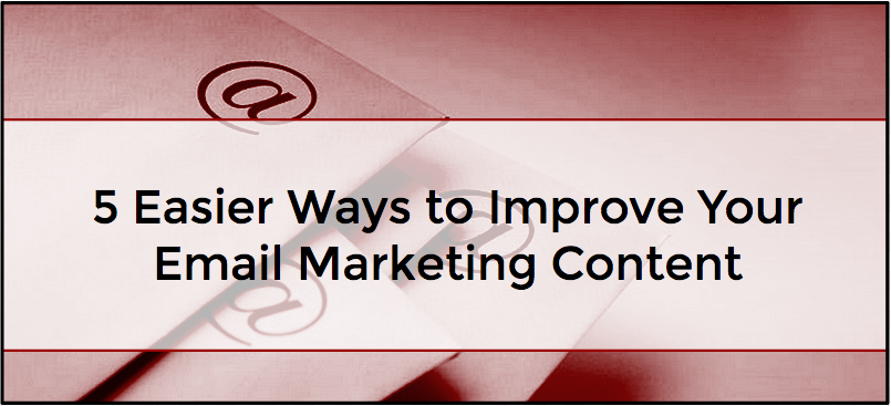5 Easier Ways to Improve Your Email Marketing Content
