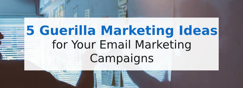 5 Guerilla Marketing Ideas for Your Email Marketing Campaigns