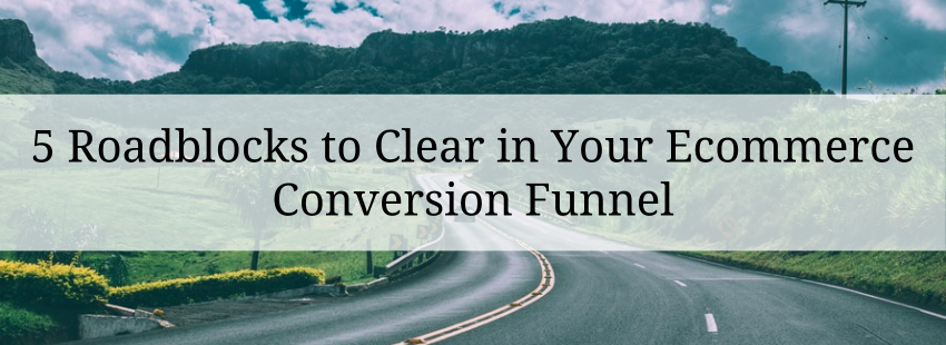5 Roadblocks to Clear in Your Ecommerce Conversion Funnel