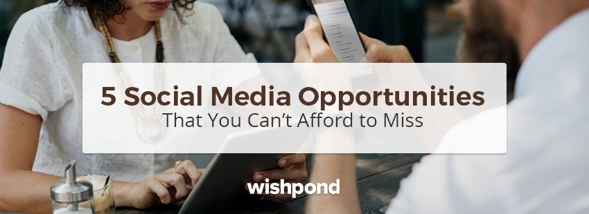 5 Social Media Opportunities that You Can't Afford to Miss