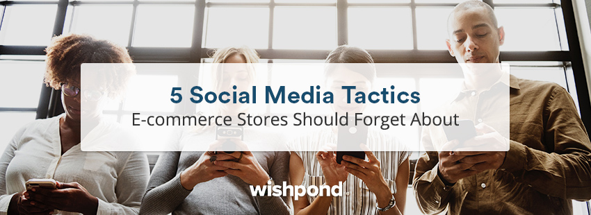 5 Social Media Tactics E-commerce Stores Should Forget About
