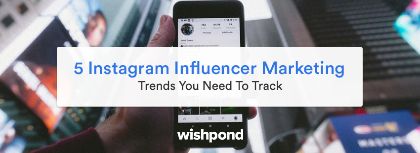 5 Instagram Influencer Marketing Trends You Need To Track