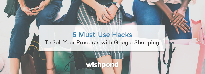5 Must-Use Hacks to Sell Your Products With Google Shopping