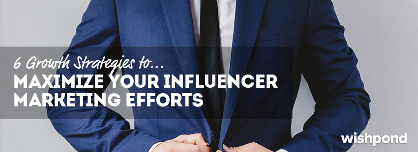 6 Growth Strategies to Maximize Your Influencer Marketing Efforts