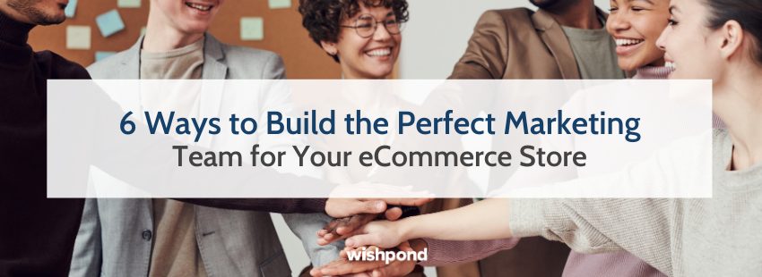 6 Ways to Build the Perfect Marketing Team for Your eCommerce Store