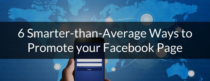 6 Smarter-than-Average Ways to Promote your Facebook Page