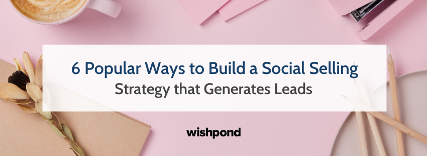6 Popular Ways to Build a Social Selling Strategy that Generates Leads