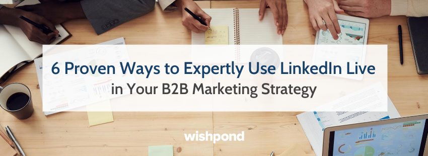 6 Proven Ways to Expertly Use LinkedIn Live for Your B2B Marketing