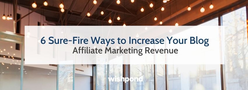 6 Sure-Fire Ways to Increase Your Blog Affiliate Marketing Revenue
