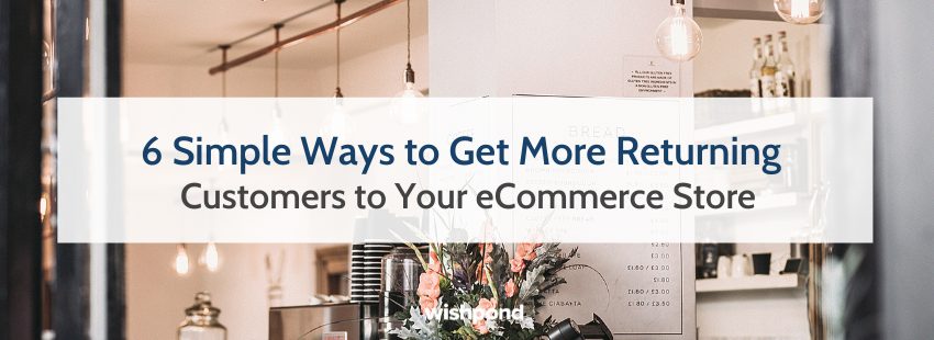 6 Simple Ways to Get More Returning Customers to Your eCommerce Store