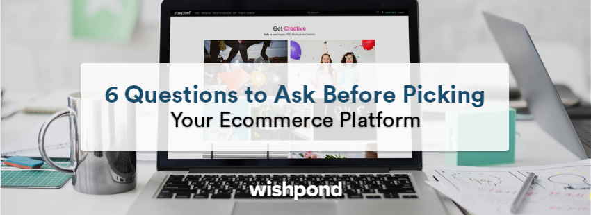 6 Questions to Ask Before Picking Your E-commerce Platform
