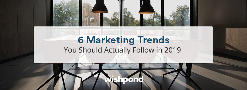 6 Marketing Trends You Should Actually Follow in 2019