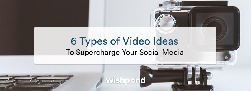 6 Types of Video Ideas to Supercharge Your Social Media