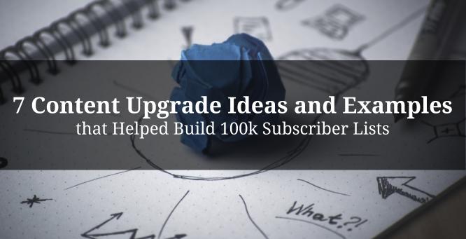 7 Content Upgrade Ideas That Built 100K Subscriber Lists