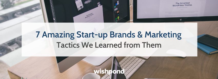 7 Amazing Start-up Brands & Marketing Tactics We Learned from Them