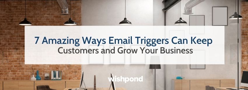 7 Amazing Ways Email Triggers Can Keep Customers & Grow Your Business