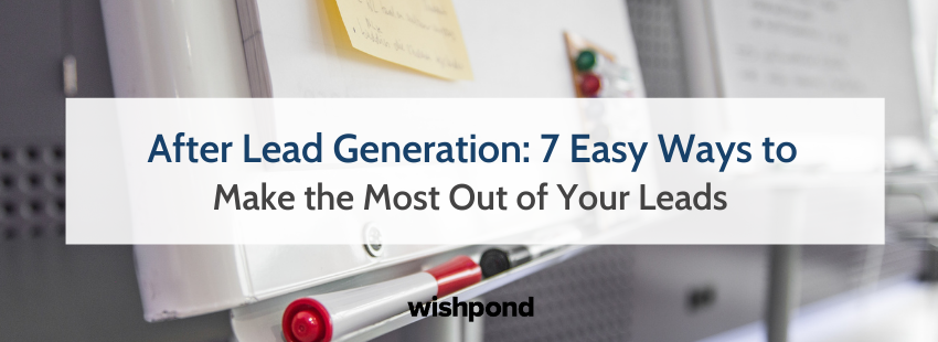 After Lead Generation: 7 Easy Ways to Make the Most Out of Your Leads