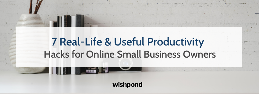 7 Real-Life & Useful Productivity Hacks for Online Small Businesses