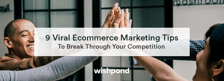 9 Viral Ecommerce Marketing Tips To Break Through Your Competition
