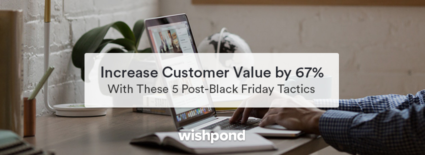 Increase Customer Value by 67% with These 5 Post-Black Friday Tactics
