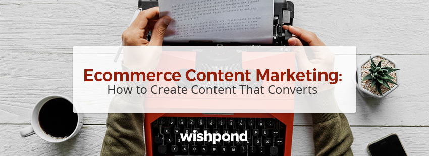 Ecommerce Content Marketing: How To Create Content That Converts