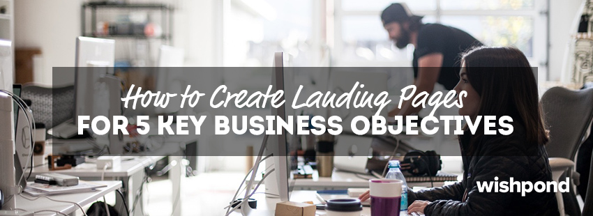 How to Create Landing Pages for 5 Key Business Objectives