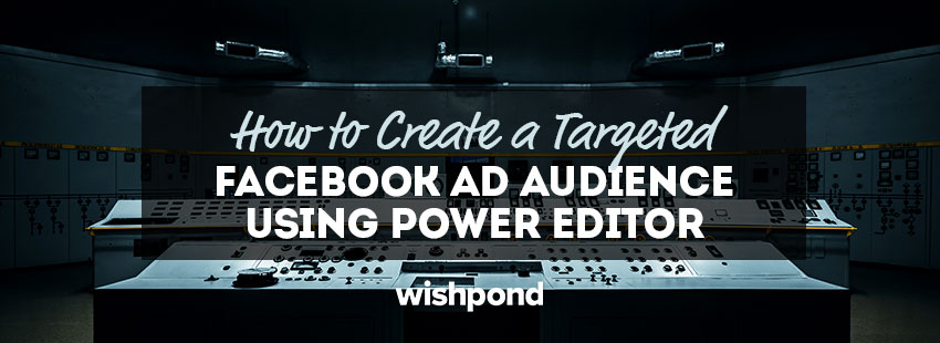 How to Create a Targeted Facebook Ad Audience Using Power Editor