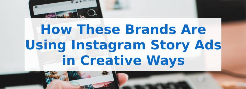 How These Brands Are Using Instagram Story Ads in Creative Ways
